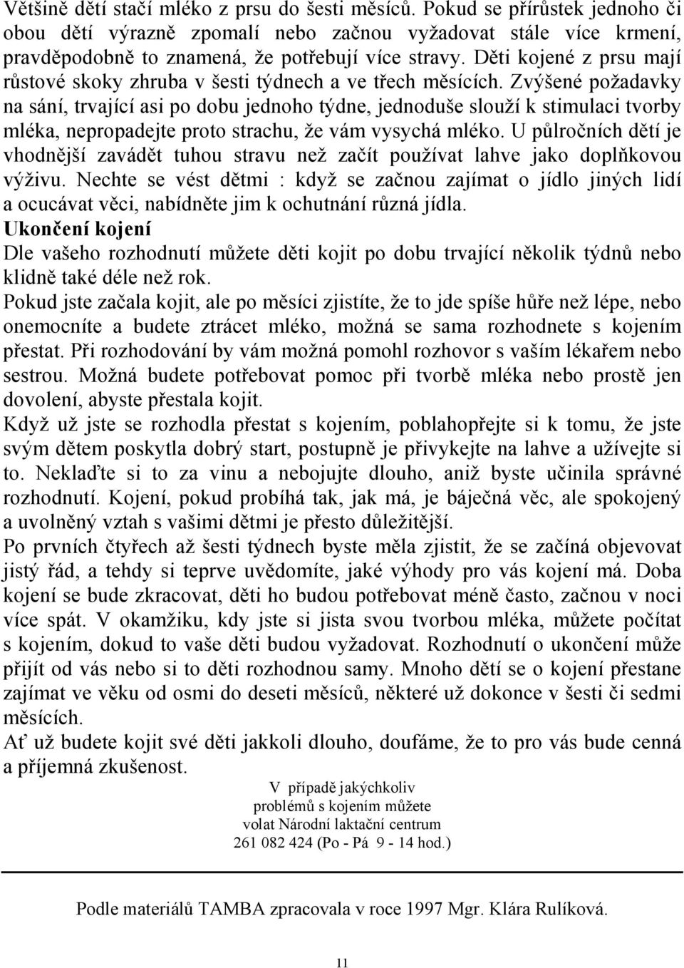 Zvýšené požadavky na sání, trvající asi po dobu jednoho týdne, jednoduše slouží k stimulaci tvorby mléka, nepropadejte proto strachu, že vám vysychá mléko.