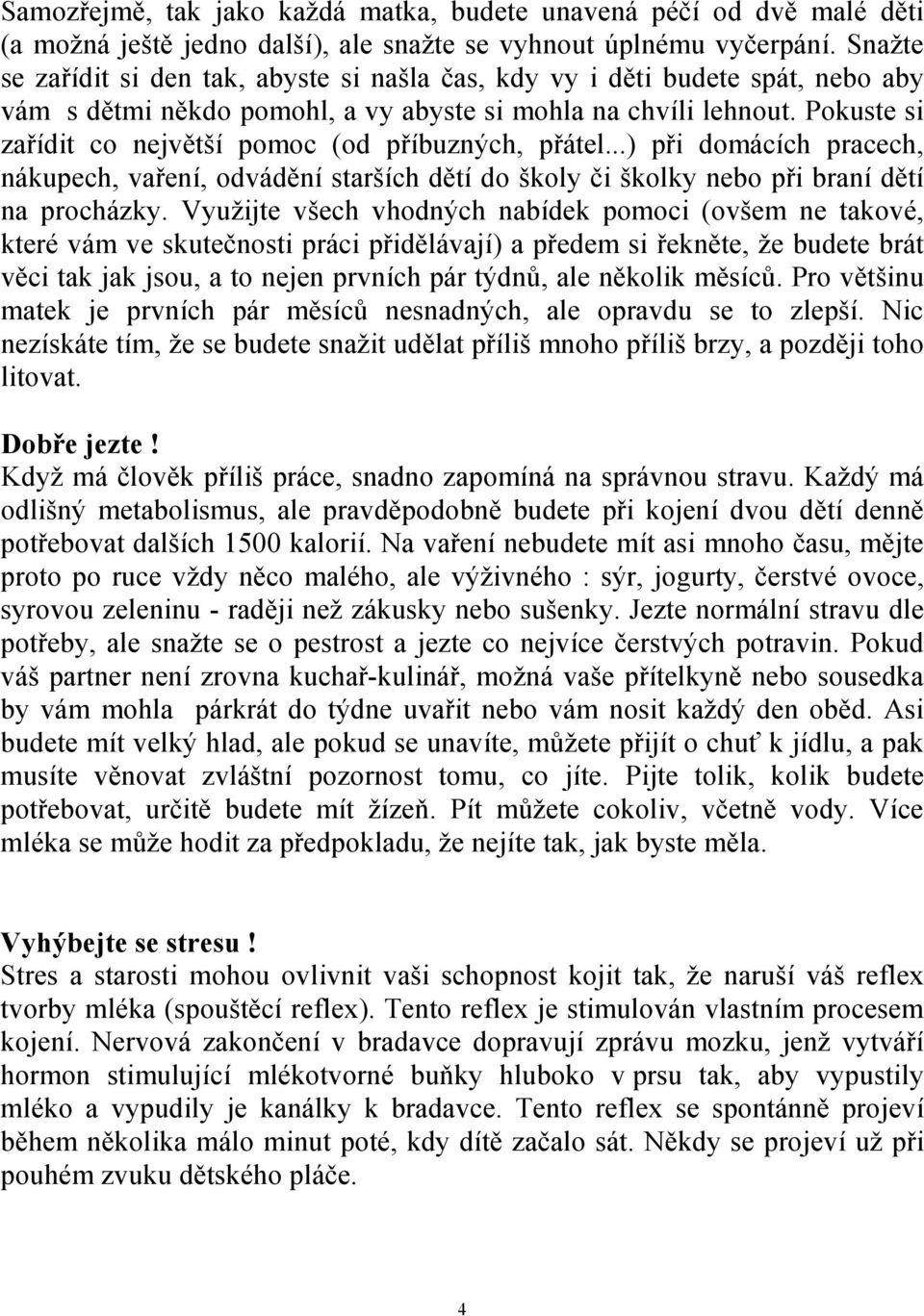 Pokuste si zařídit co největší pomoc (od příbuzných, přátel...) při domácích pracech, nákupech, vaření, odvádění starších dětí do školy či školky nebo při braní dětí na procházky.