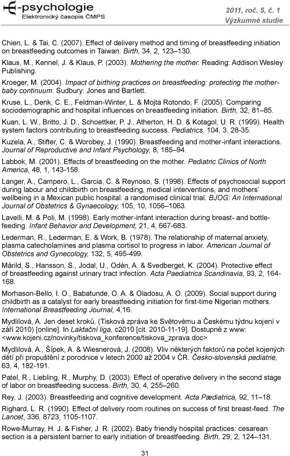 , Denk, C. E., Feldman-Winter, L. & Mojta Rotondo, F. (2005). Comparing sociodemographic and hospital influences on breastfeeding initiation. Birth, 32, 81 85. Kuan, L. W., Britto, J. D., Schoettker, P.