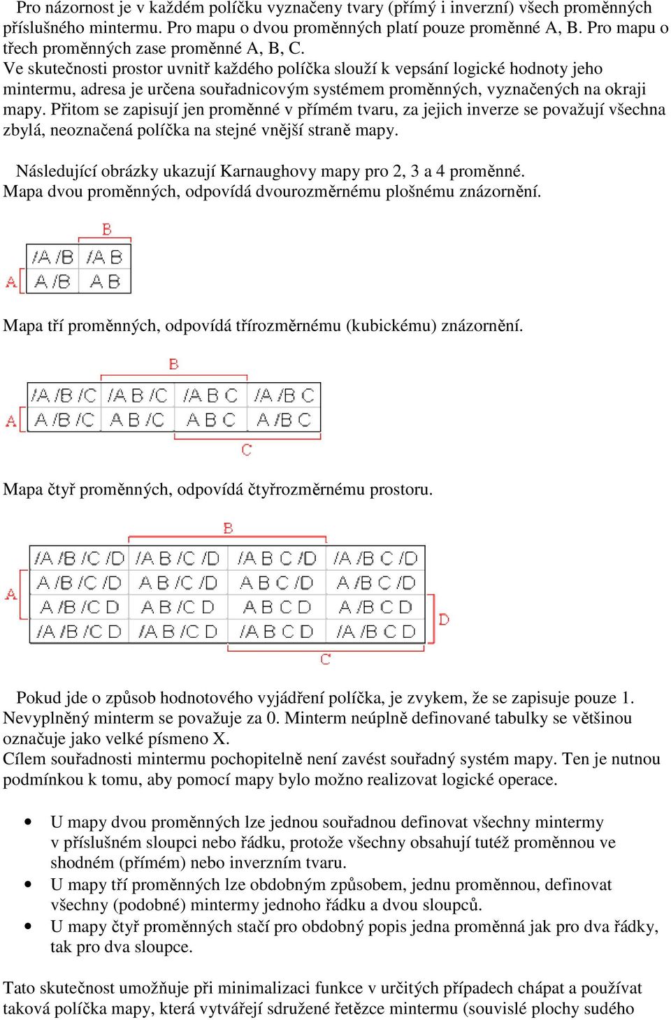 Ve skutečnosti prostor uvnitř každého políčka slouží k vepsání logické hodnoty jeho mintermu, adresa je určena souřadnicovým systémem proměnných, vyznačených na okraji mapy.