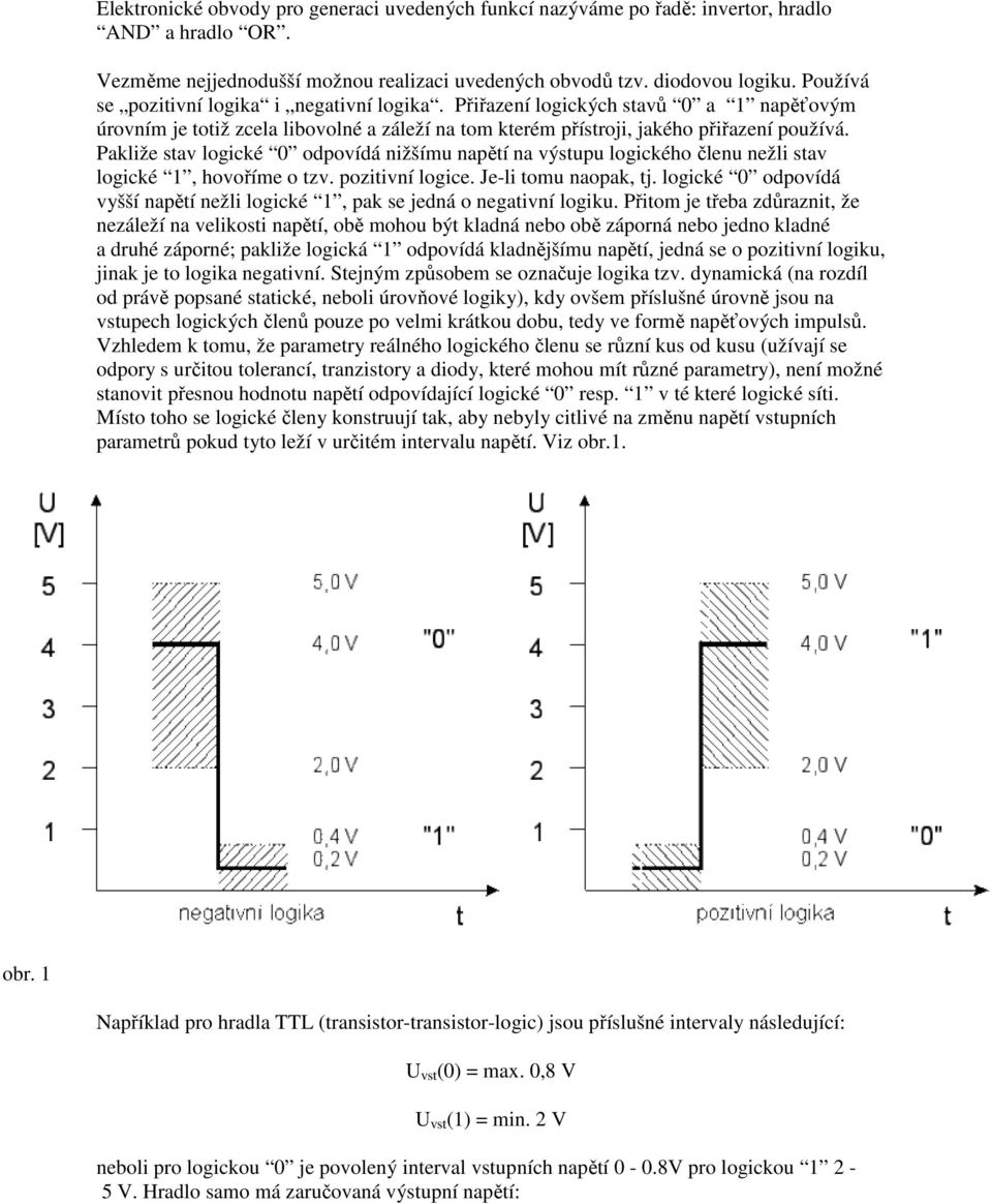 Pakliže stav logické 0 odpovídá nižšímu napětí na výstupu logického členu nežli stav logické 1, hovoříme o tzv. pozitivní logice. Je-li tomu naopak, tj.
