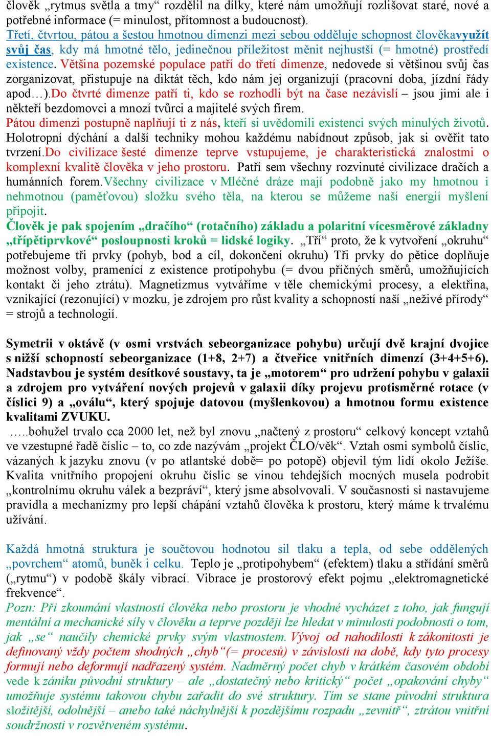 Většina pozemské populace patří do třetí dimenze, nedovede si většinou svůj čas zorganizovat, přistupuje na diktát těch, kdo nám jej organizují (pracovní doba, jízdní řády apod ).