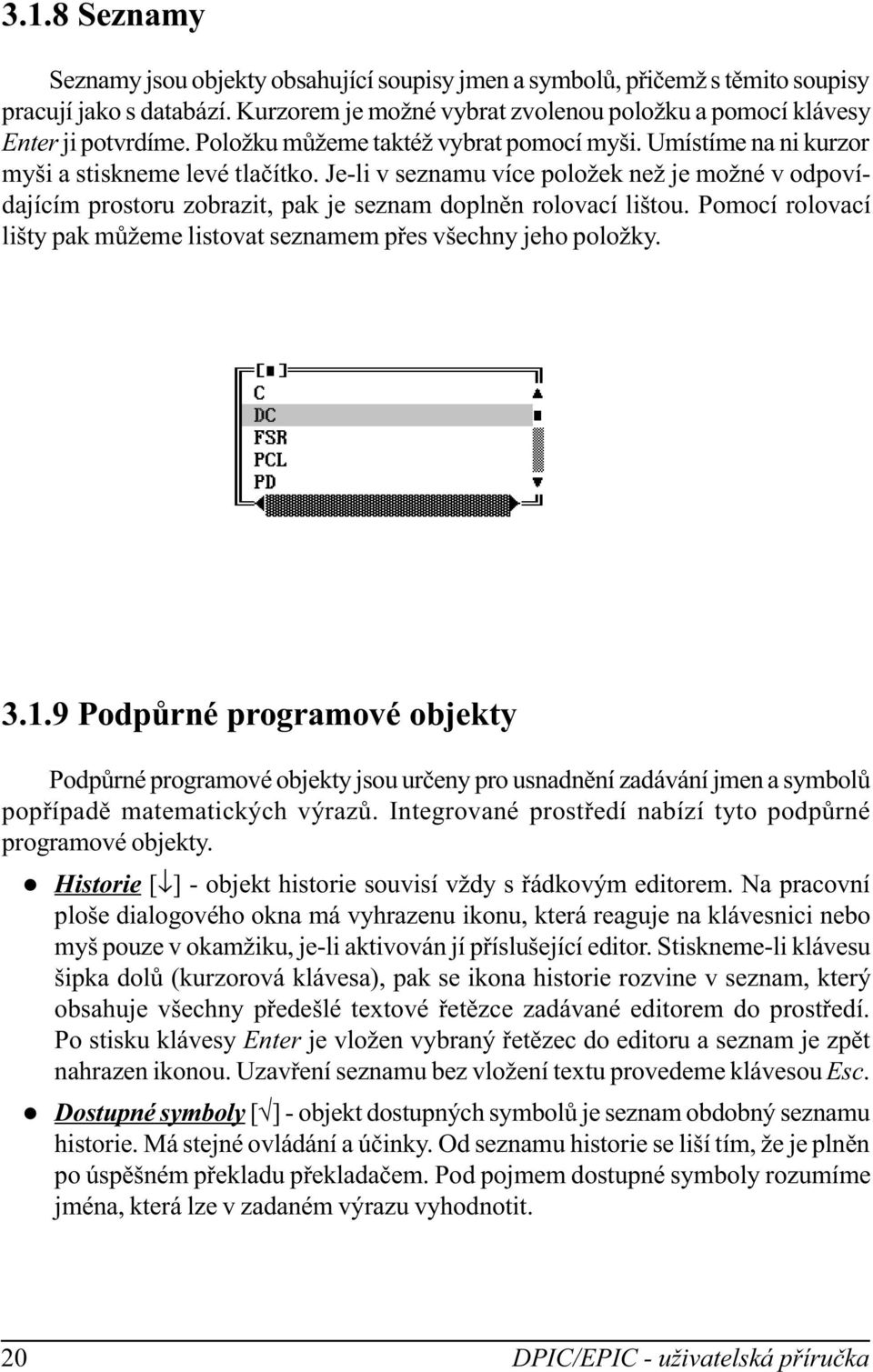 Je-i v seznamu více poožek než je možné v odpovídajícím prostoru zobrazit, pak je seznam dopnìn roovací ištou. Pomocí roovací išty pak mùžeme istovat seznamem pøes všechny jeho poožky. 3.1.