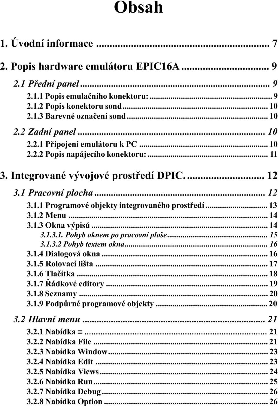 .. 13 3.1.2 Menu... 14 3.1.3 Okna výpisù... 14 3.1.3.1. Pohyb oknem po pracovní poše... 15 3.1.3.2 Pohyb textem okna... 16 3.1.4 Diaogová okna... 16 3.1.5 Roovací išta... 17 3.1.6 Taèítka... 18 3.1.7 Øádkové editory.