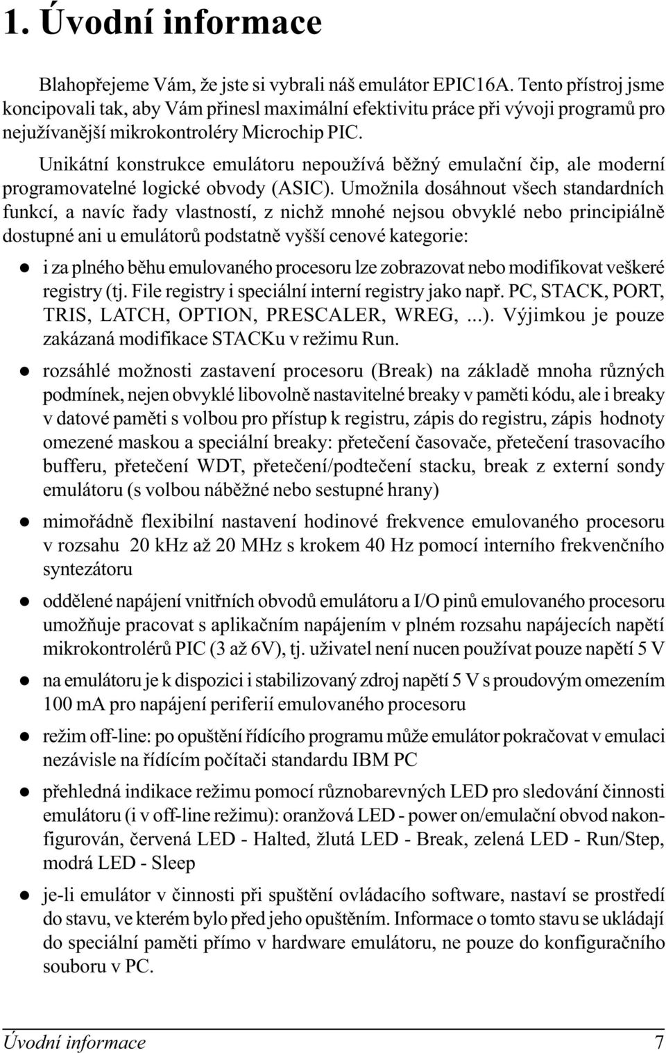 Unikátní konstrukce emuátoru nepoužívá bìžný emuaèní èip, ae moderní programovatené ogické obvody (ASIC).