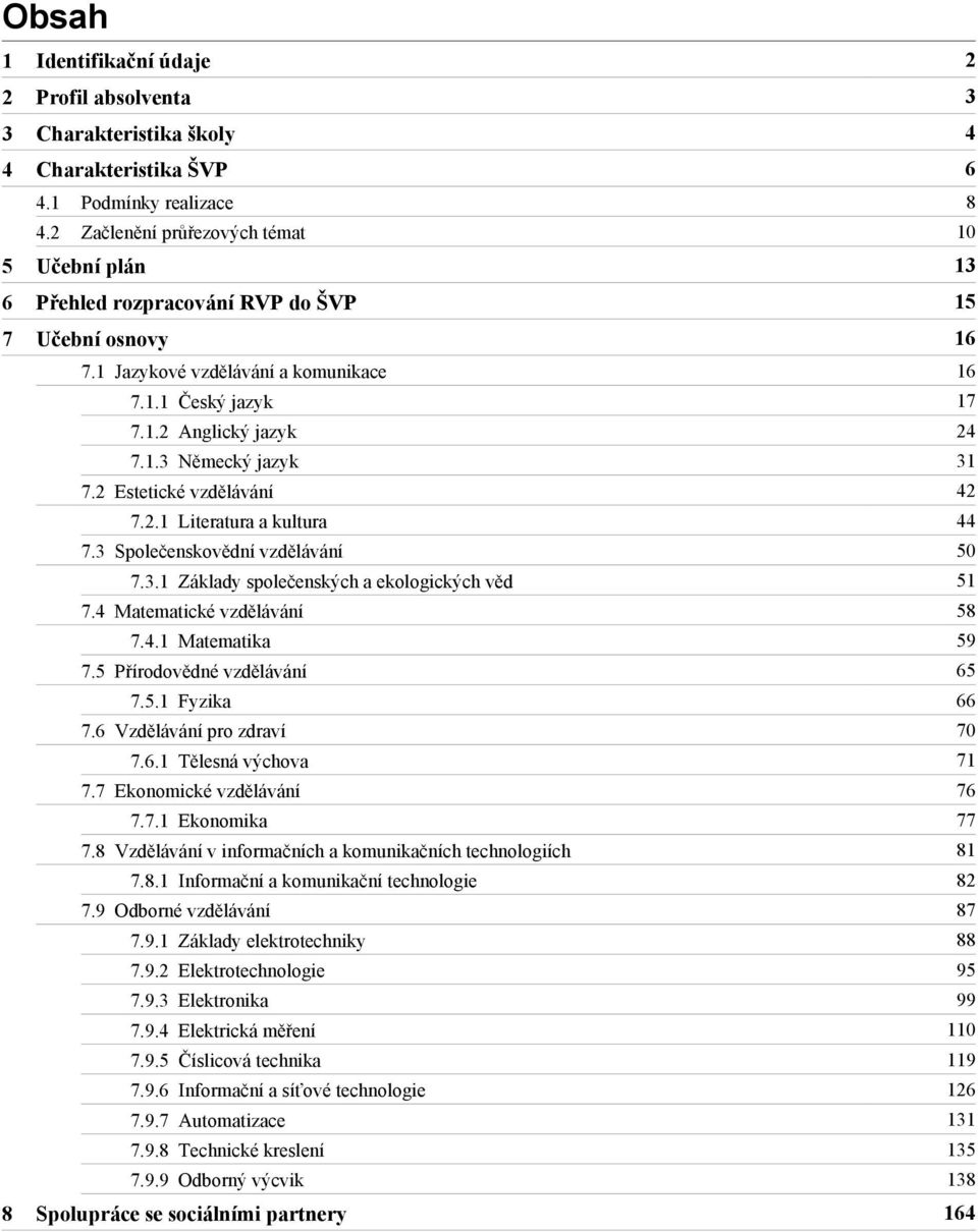 2 Estetické vzdělávání 42 7.2.1 Literatura a kultura 44 7.3 Společenskovědní vzdělávání 50 7.3.1 Základy společenských a ekologických věd 51 7.4 Matematické vzdělávání 58 7.4.1 Matematika 59 7.