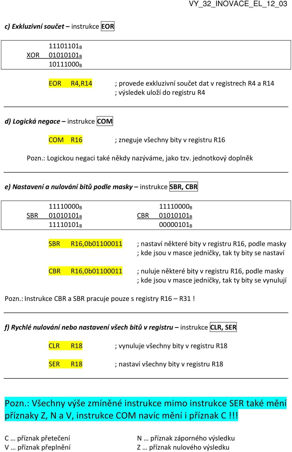 jednotkový doplněk e) Nastavení a nulování bitů podle masky instrukce SBR, CBR 11110000B SBR 01010101B 11110101B SBR R16,0b01100011 CBR R16,0b01100011 11110000B CBR 01010101B 00000101B ; nastaví