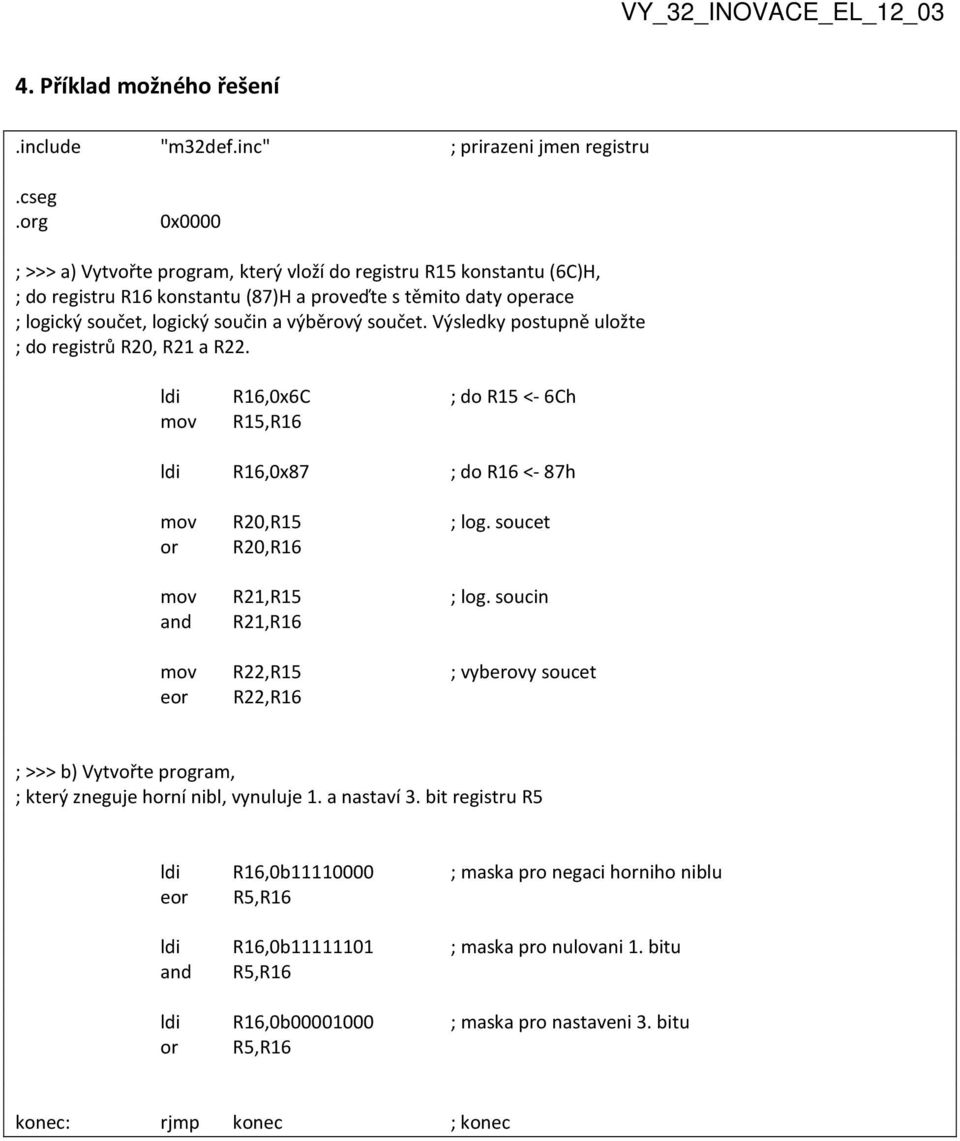 součet. Výsledky postupně uložte ; do registrů R20, R21 a R22. ldi R16,0x6C ; do R15 <- 6Ch mov R15,R16 ldi R16,0x87 ; do R16 <- 87h mov R20,R15 ; log. soucet or R20,R16 mov R21,R15 ; log.