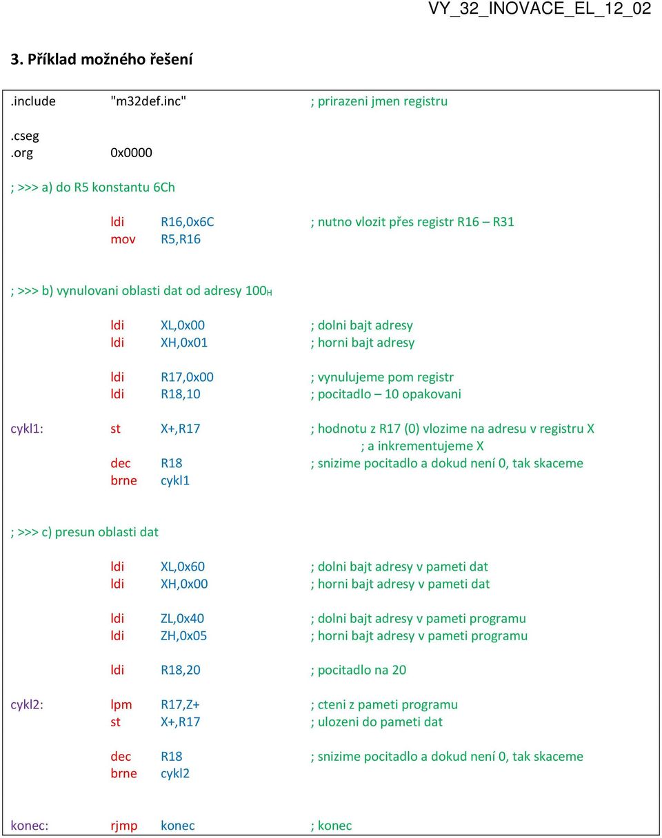 bajt adresy ldi R17,0x00 ; vynulujeme pom registr ldi R18,10 ; pocitadlo 10 opakovani cykl1: st X+,R17 ; hodnotu z R17 (0) vlozime na adresu v registru X ; a inkrementujeme X dec R18 ; snizime