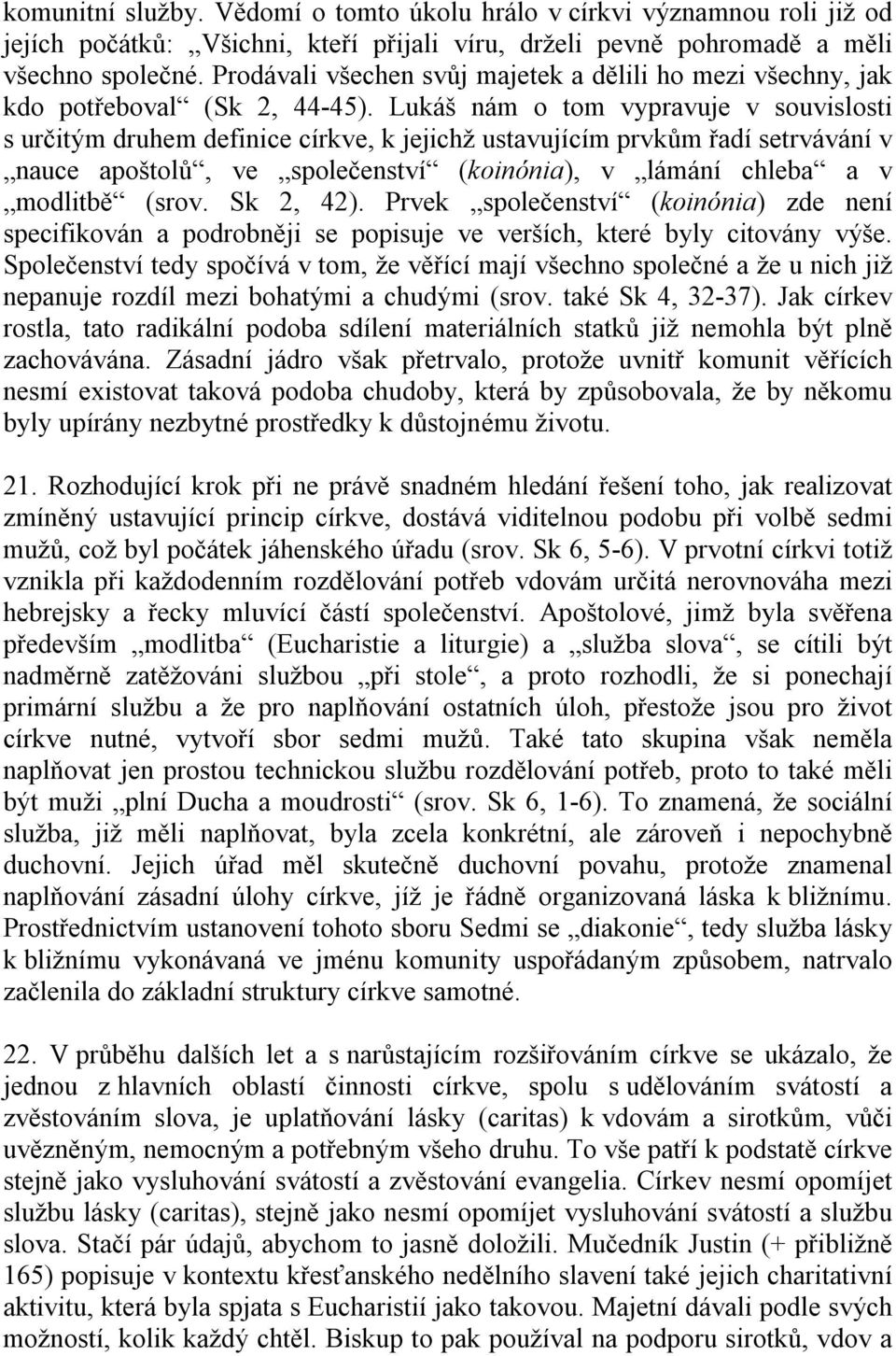 Lukáš nám o tom vypravuje v souvislosti s určitým druhem definice církve, k jejichž ustavujícím prvkům řadí setrvávání v nauce apoštolů, ve společenství (koinónia), v lámání chleba a v modlitbě (srov.