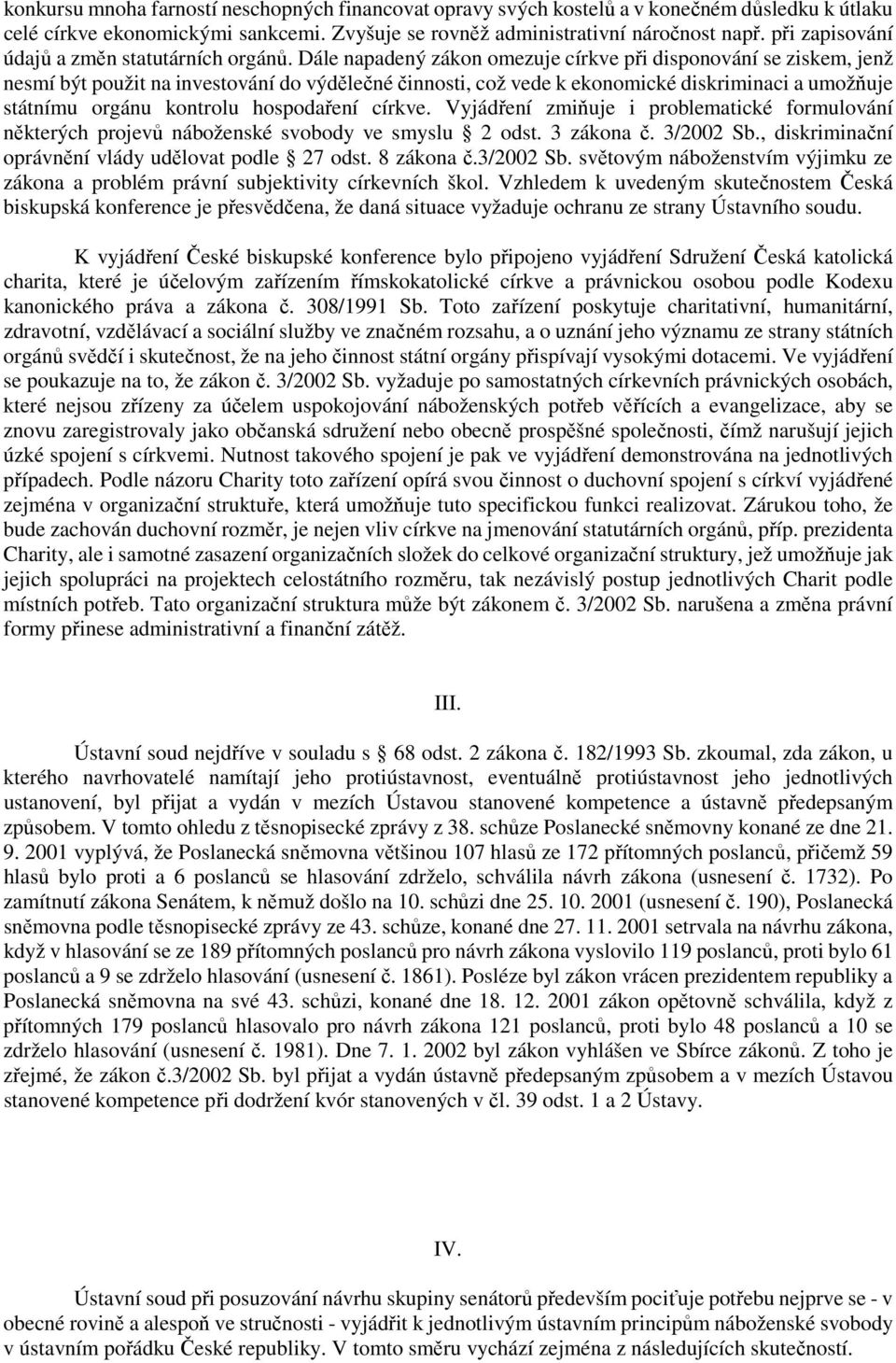 Dále napadený zákon omezuje církve při disponování se ziskem, jenž nesmí být použit na investování do výdělečné činnosti, což vede k ekonomické diskriminaci a umožňuje státnímu orgánu kontrolu