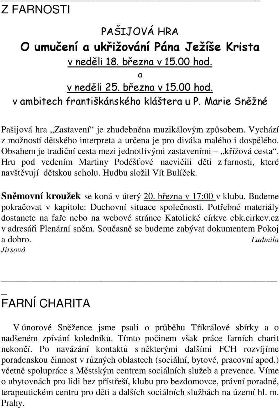 Obsahem je tradiční cesta mezi jednotlivými zastaveními křížová cesta. Hru pod vedením Martiny Podéšťové nacvičili děti z farnosti, které navštěvují dětskou scholu. Hudbu složil Vít Bulíček.