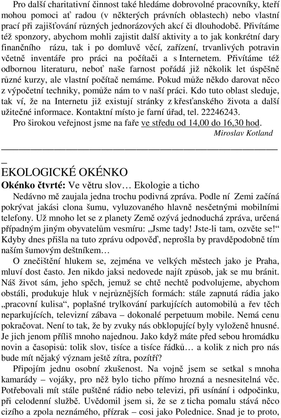 Přivítáme též sponzory, abychom mohli zajistit další aktivity a to jak konkrétní dary finančního rázu, tak i po domluvě věcí, zařízení, trvanlivých potravin včetně inventáře pro práci na počítači a s