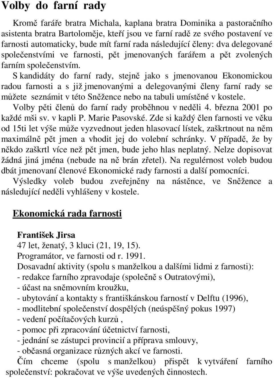 S kandidáty do farní rady, stejně jako s jmenovanou Ekonomickou radou farnosti a s již jmenovanými a delegovanými členy farní rady se můžete seznámit v této Sněžence nebo na tabuli umístěné v kostele.