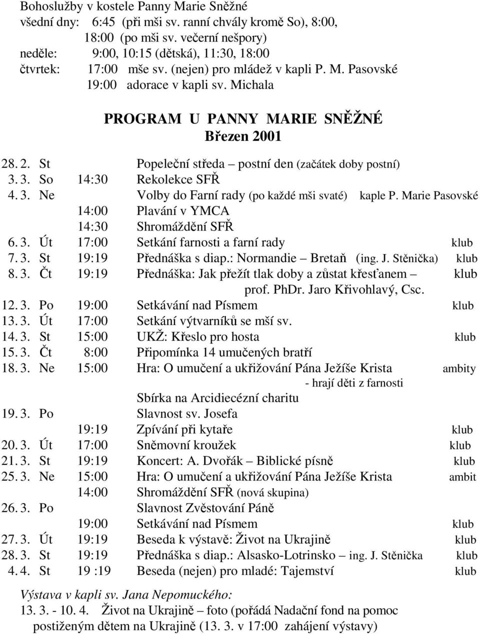 3. So 14:30 Rekolekce SFŘ 4. 3. Ne Volby do Farní rady (po každé mši svaté) kaple P. Marie Pasovské 14:00 Plavání v YMCA 14:30 Shromáždění SFŘ 6. 3. Út 17:00 Setkání farnosti a farní rady klub 7. 3. St 19:19 Přednáška s diap.