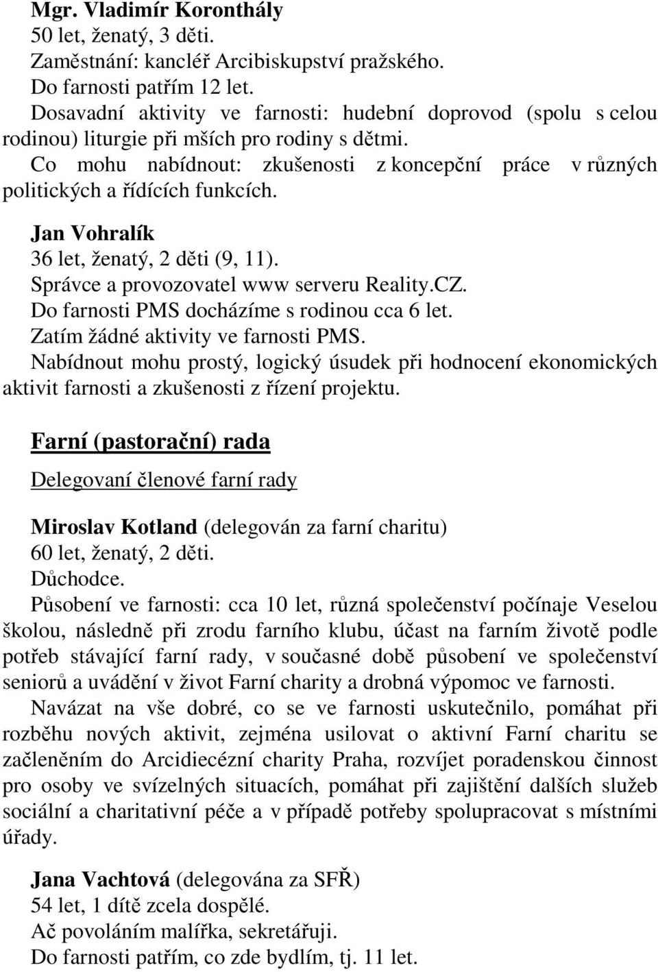 Co mohu nabídnout: zkušenosti z koncepční práce v různých politických a řídících funkcích. Jan Vohralík 36 let, ženatý, 2 děti (9, 11). Správce a provozovatel www serveru Reality.CZ.