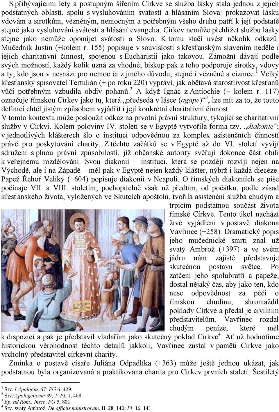 Církev nemůže přehlížet službu lásky stejně jako nemůže opomíjet svátosti a Slovo. K tomu stačí uvést několik odkazů. Mučedník Justin (+kolem r.