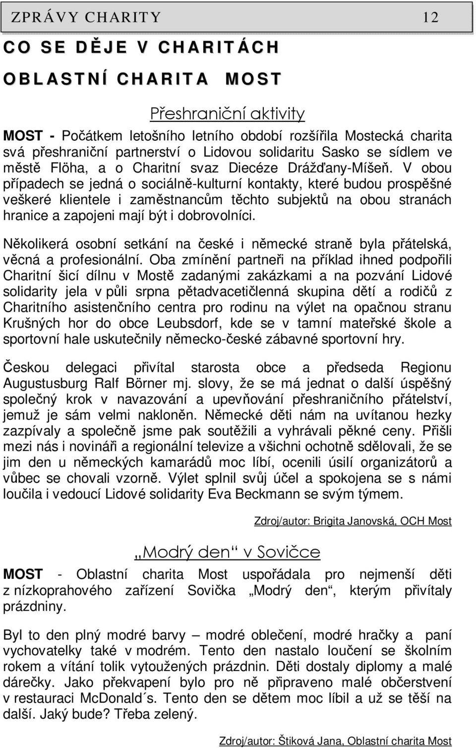 V obou případech se jedná o sociálně-kulturní kontakty, které budou prospěšné veškeré klientele i zaměstnancům těchto subjektů na obou stranách hranice a zapojeni mají být i dobrovolníci.