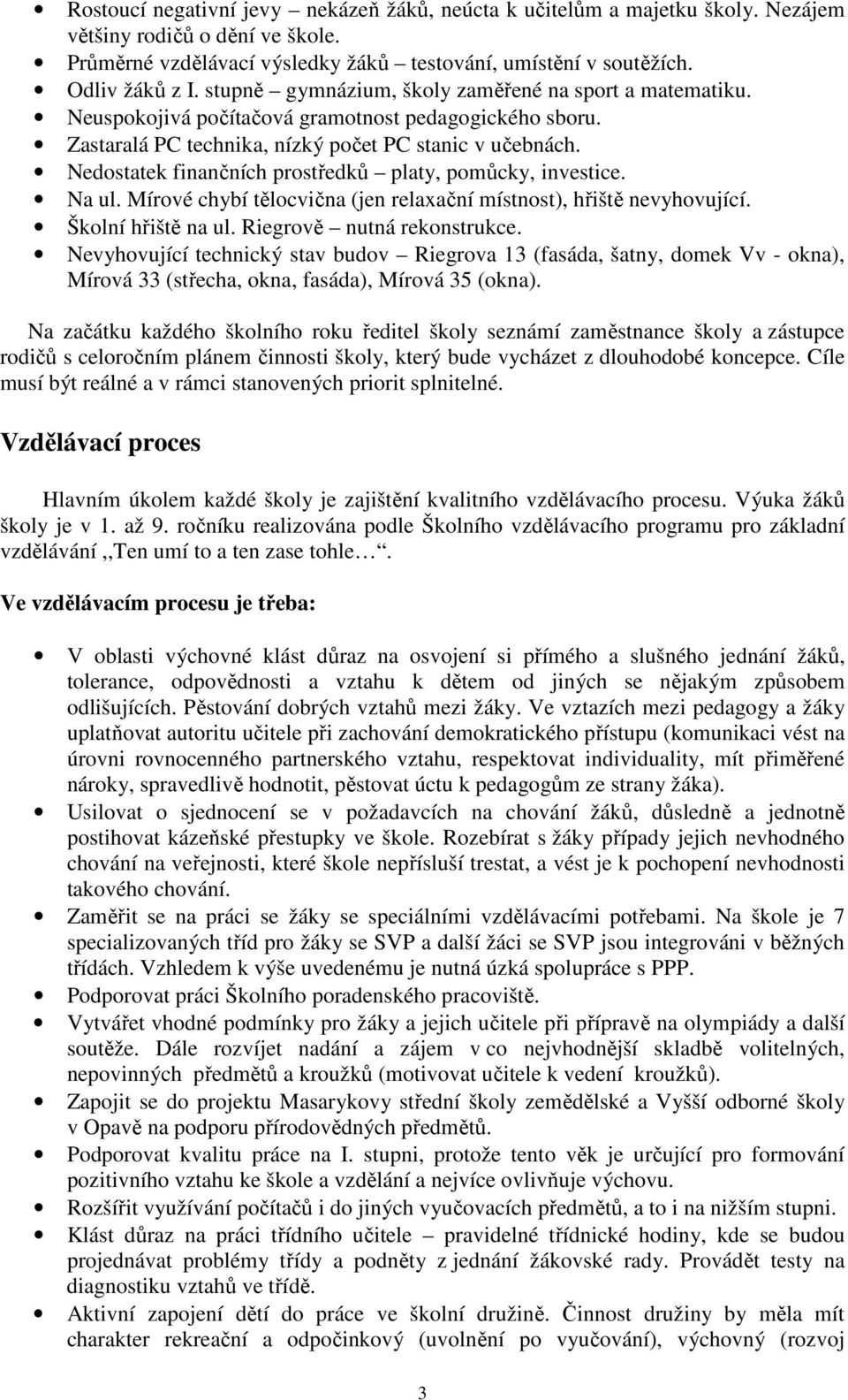 Nedostatek finančních prostředků platy, pomůcky, investice. Na ul. Mírové chybí tělocvična (jen relaxační místnost), hřiště nevyhovující. Školní hřiště na ul. Riegrově nutná rekonstrukce.