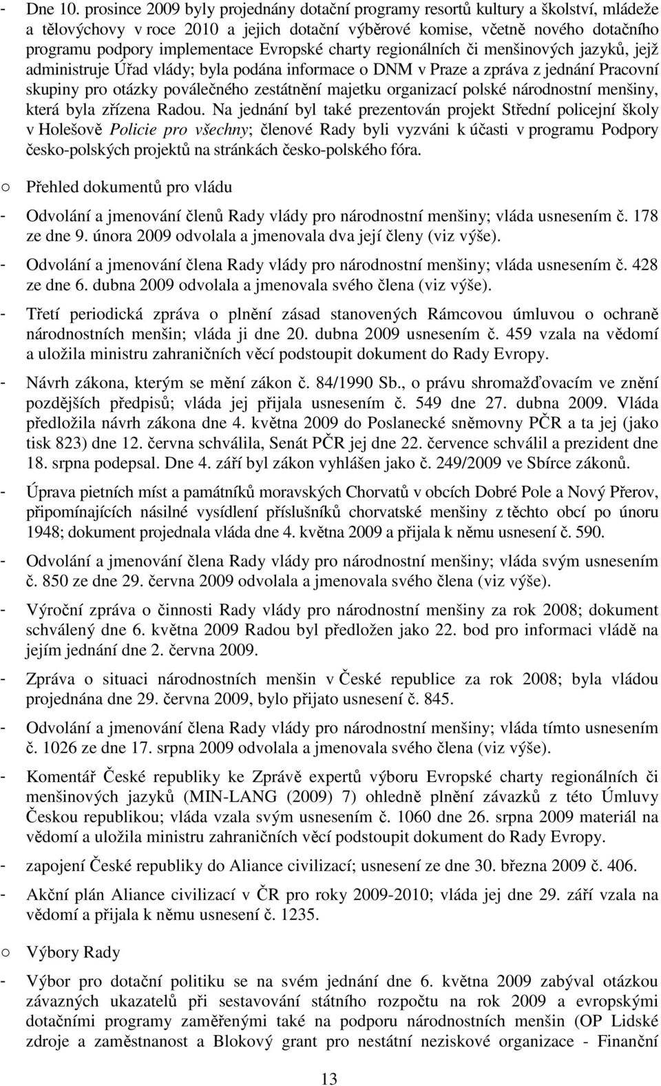 Evropské charty regionálních či menšinových jazyků, jejž administruje Úřad vlády; byla podána informace o DNM v Praze a zpráva z jednání Pracovní skupiny pro otázky poválečného zestátnění majetku