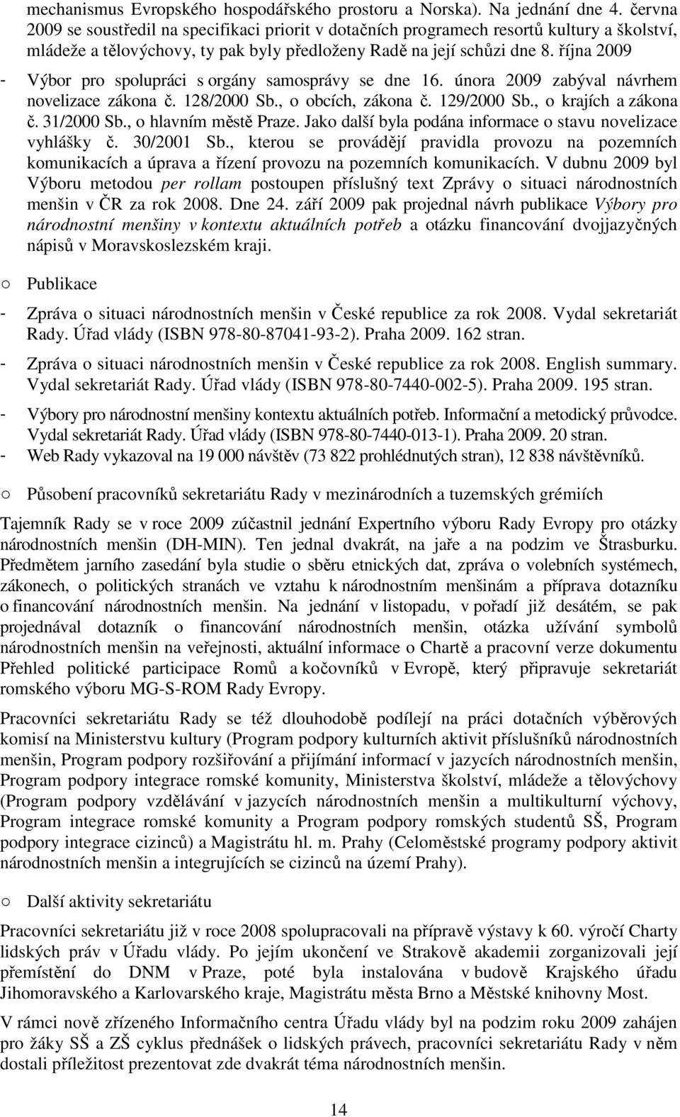 října 2009 - Výbor pro spolupráci s orgány samosprávy se dne 16. února 2009 zabýval návrhem novelizace zákona č. 128/2000 Sb., o obcích, zákona č. 129/2000 Sb., o krajích a zákona č. 31/2000 Sb.