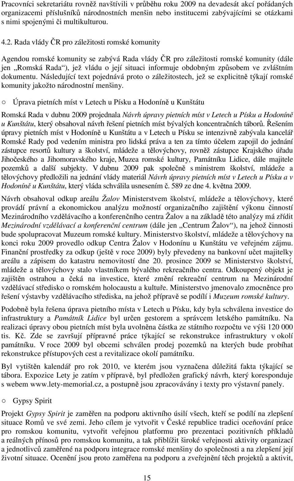 Rada vlády ČR pro záležitosti romské komunity Agendou romské komunity se zabývá Rada vlády ČR pro záležitosti romské komunity (dále jen Romská Rada ), jež vládu o její situaci informuje obdobným