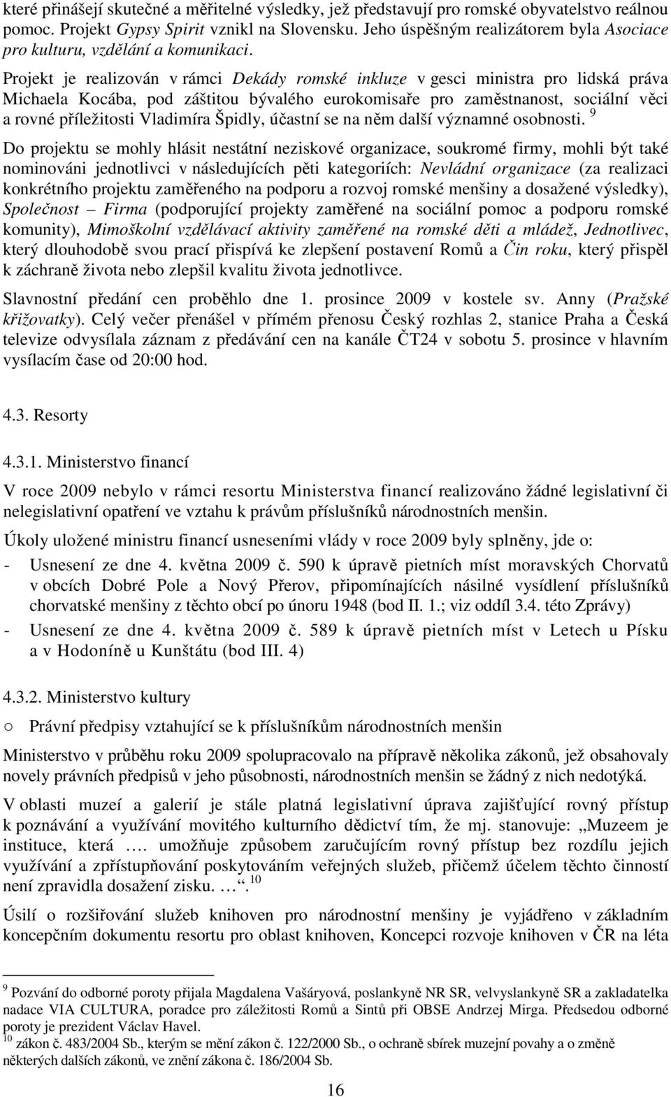 Projekt je realizován v rámci Dekády romské inkluze v gesci ministra pro lidská práva Michaela Kocába, pod záštitou bývalého eurokomisaře pro zaměstnanost, sociální věci a rovné příležitosti