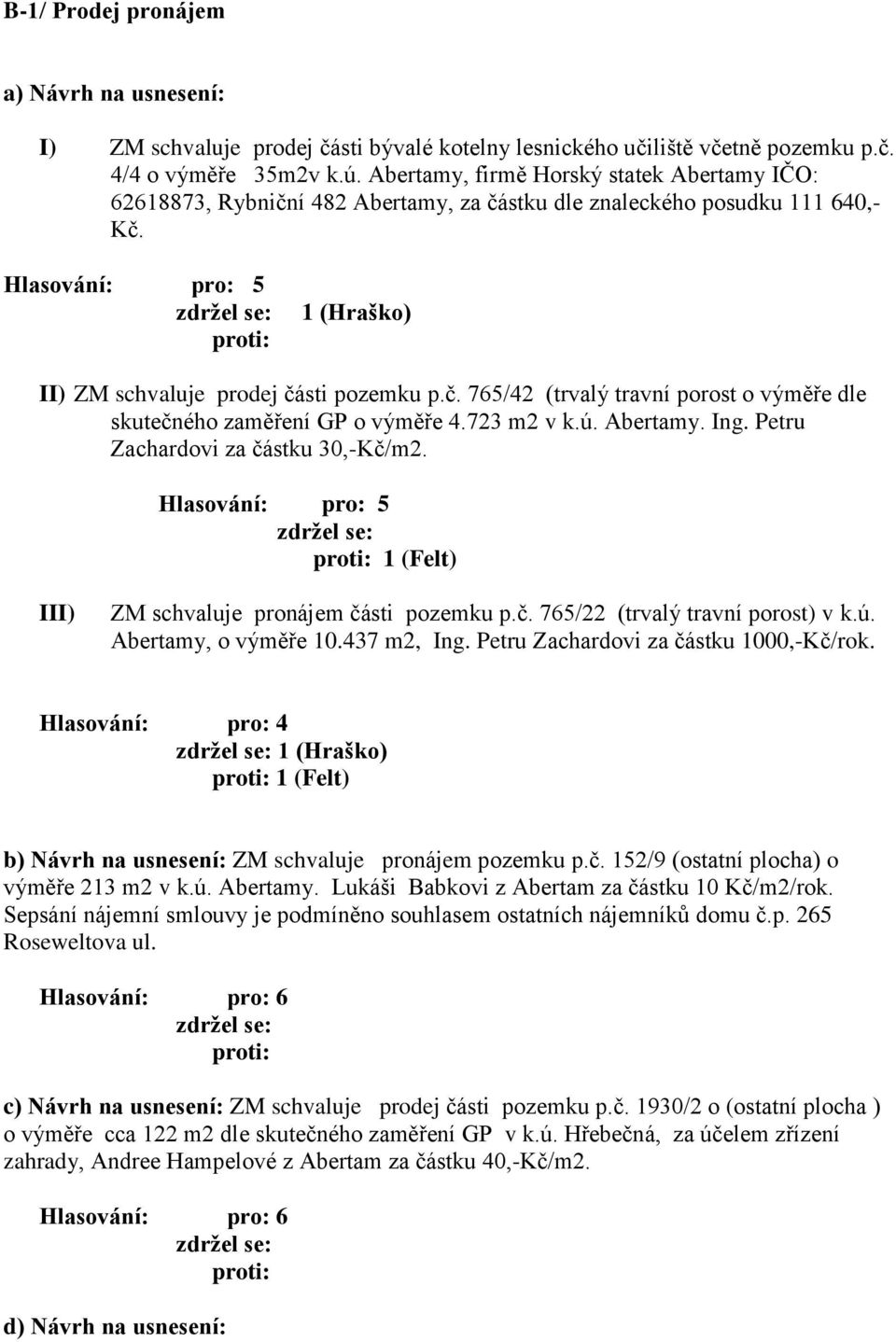 723 m2 v k.ú. Abertamy. Ing. Petru Zachardovi za částku 30,-Kč/m2. 1 (Felt) III) ZM schvaluje pronájem části pozemku p.č. 765/22 (trvalý travní porost) v k.ú. Abertamy, o výměře 10.437 m2, Ing.