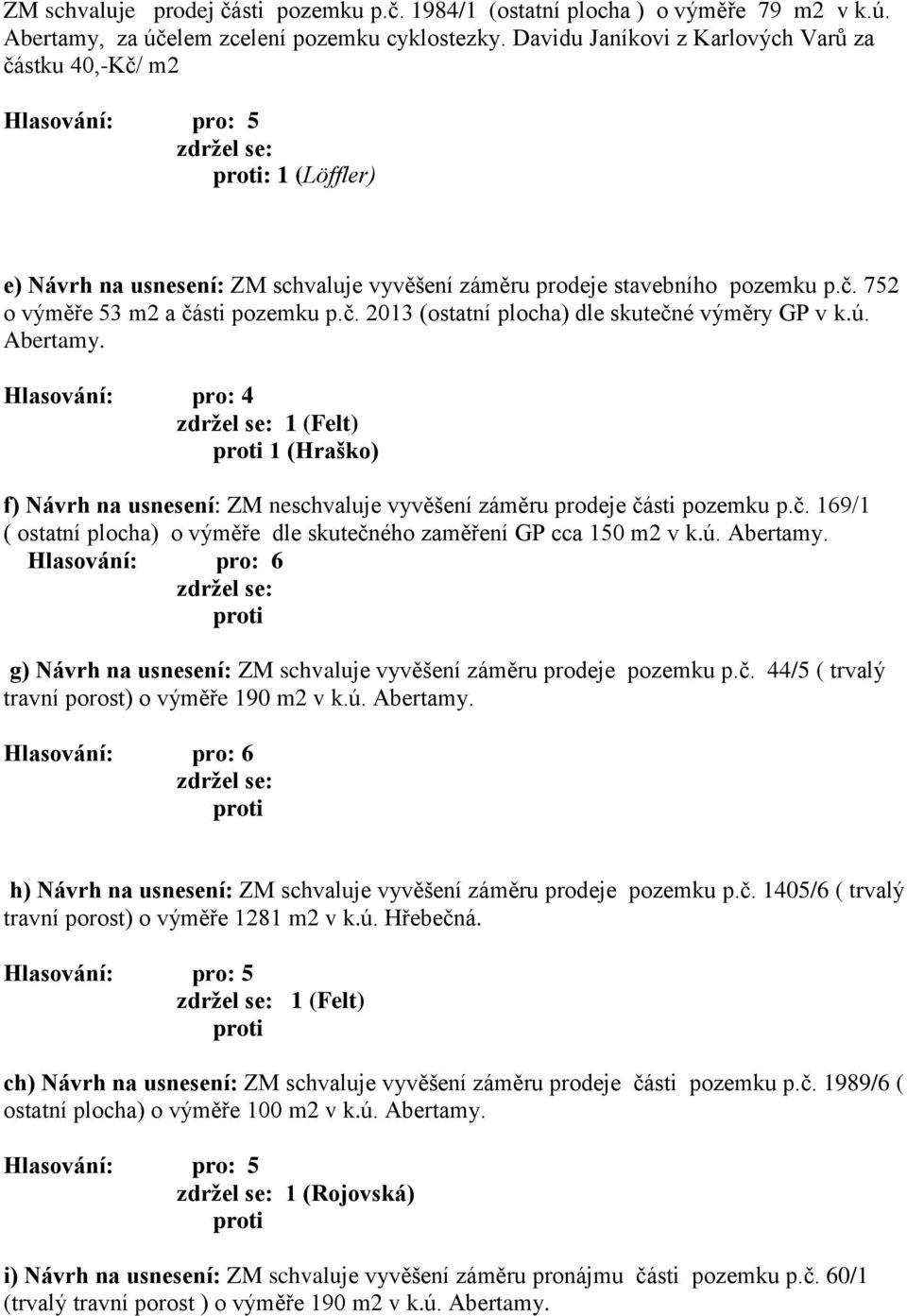 ú. Abertamy. Hlasování: pro: 4 1 (Felt) 1 (Hraško) f) Návrh na usnesení: ZM neschvaluje vyvěšení záměru prodeje části pozemku p.č. 169/1 ( ostatní plocha) o výměře dle skutečného zaměření GP cca 150 m2 v k.