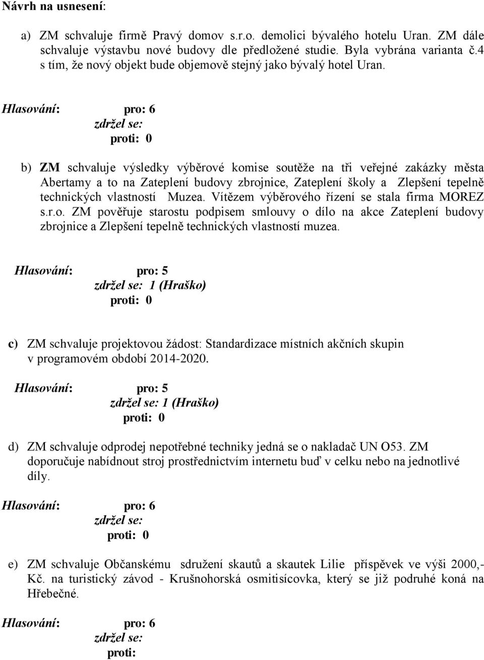 0 b) ZM schvaluje výsledky výběrové komise soutěže na tři veřejné zakázky města Abertamy a to na Zateplení budovy zbrojnice, Zateplení školy a Zlepšení tepelně technických vlastností Muzea.