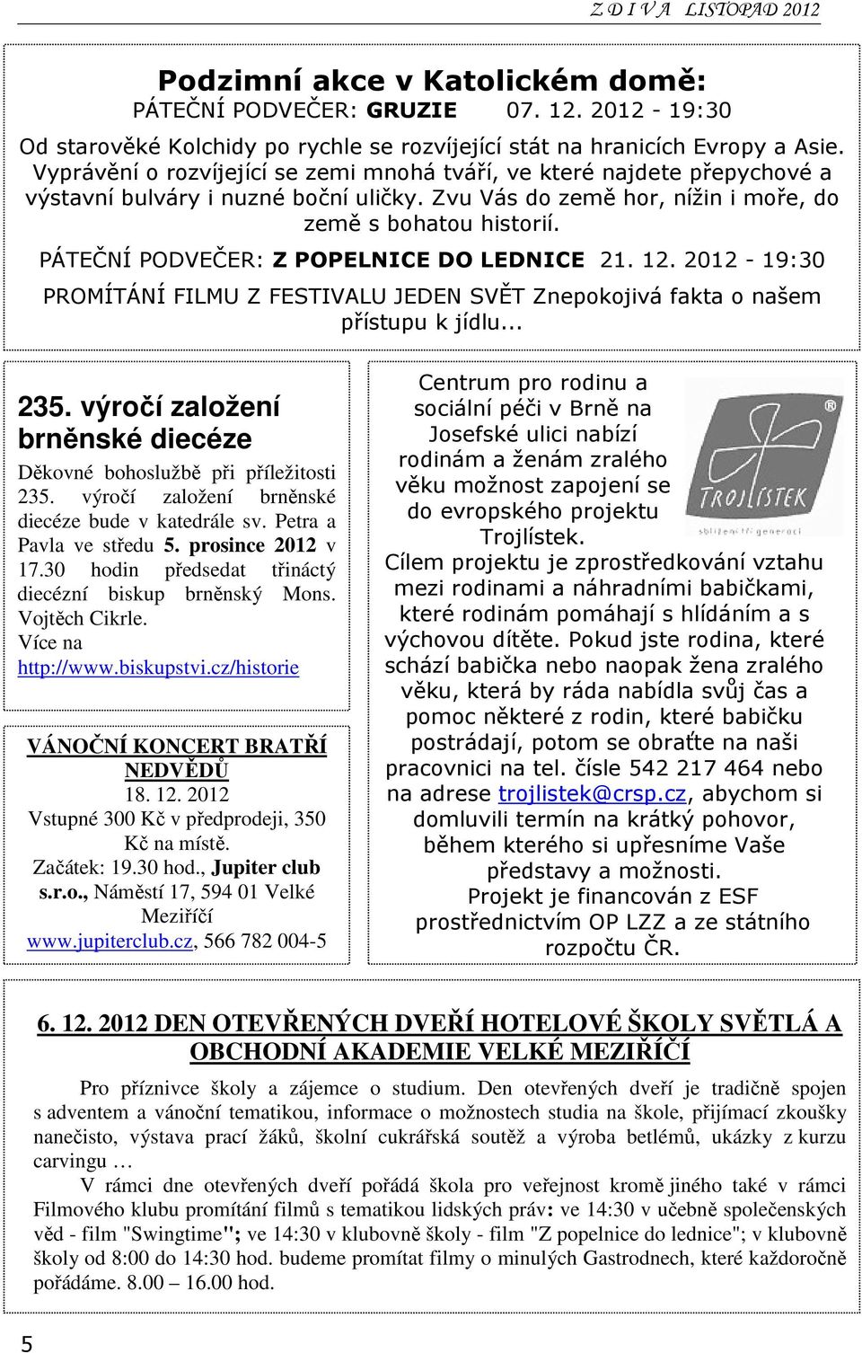 PÁTEČNÍ PODVEČER: Z POPELNICE DO LEDNICE 21. 12. 2012-19:30 PROMÍTÁNÍ FILMU Z FESTIVALU JEDEN SVĚT Znepokojivá fakta o našem přístupu k jídlu... 235.