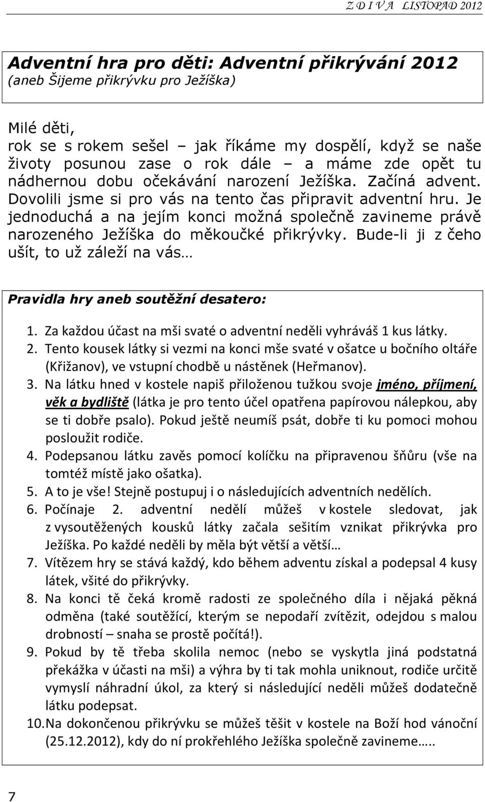 Je jednoduchá a na jejím konci možná společně zavineme právě narozeného Ježíška do měkoučké přikrývky. Bude-li ji z čeho ušít, to už záleží na vás Pravidla hry aneb soutěžní desatero: 1.