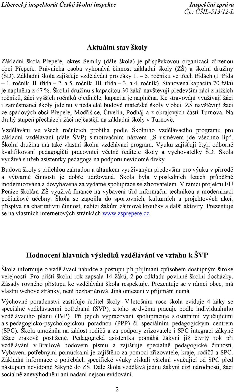 Školní družinu s kapacitou 30 žáků navštěvují především žáci z nižších ročníků, žáci vyšších ročníků ojediněle, kapacita je naplněna.