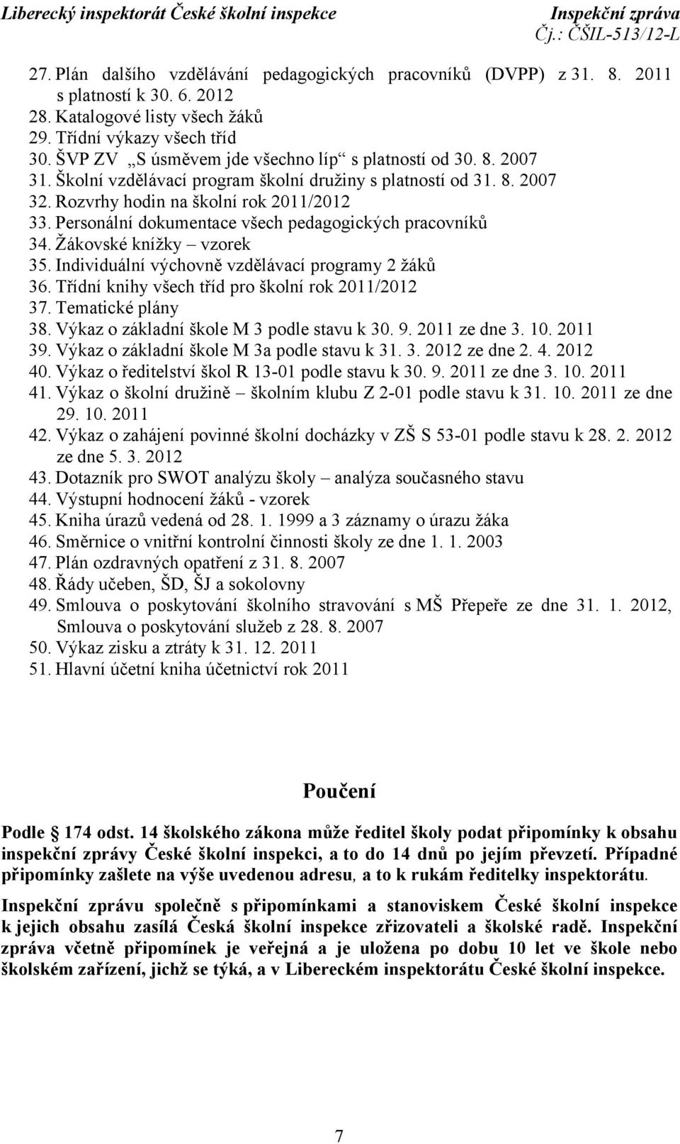 Personální dokumentace všech pedagogických pracovníků 34. Žákovské knížky vzorek 35. Individuální výchovně vzdělávací programy 2 žáků 36. Třídní knihy všech tříd pro školní rok 2011/2012 37.