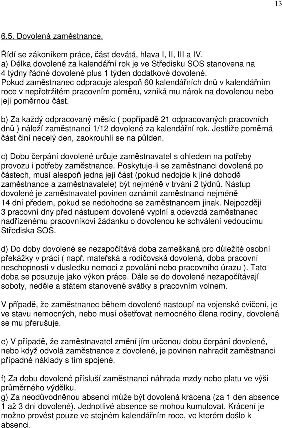 Pokud zaměstnanec odpracuje alespoň 60 kalendářních dnů v kalendářním roce v nepřetržitém pracovním poměru, vzniká mu nárok na dovolenou nebo její poměrnou část.