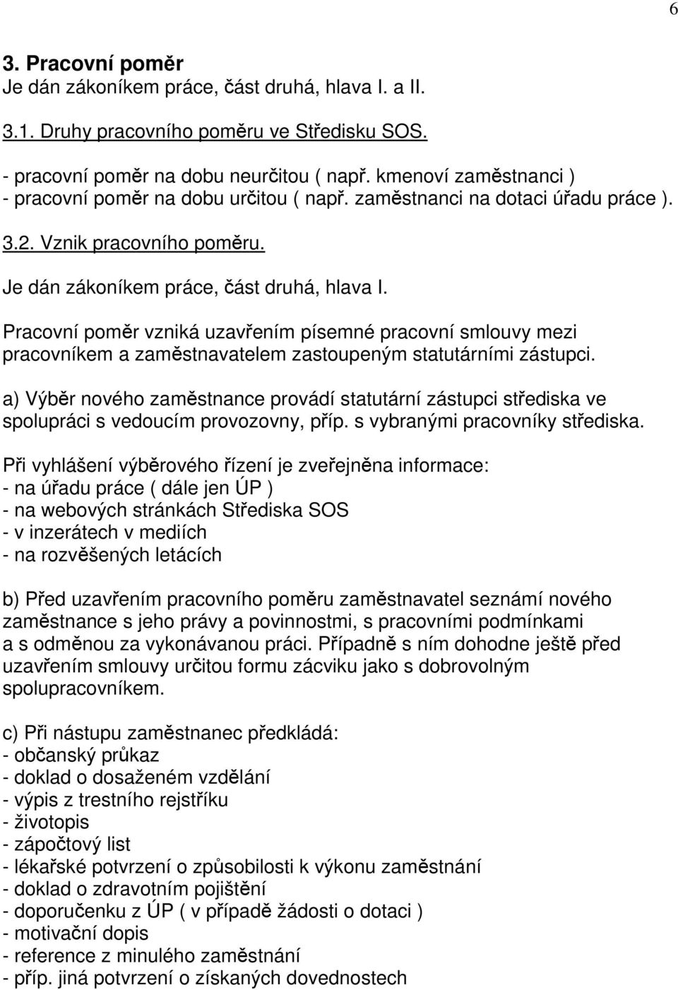 Pracovní poměr vzniká uzavřením písemné pracovní smlouvy mezi pracovníkem a zaměstnavatelem zastoupeným statutárními zástupci.