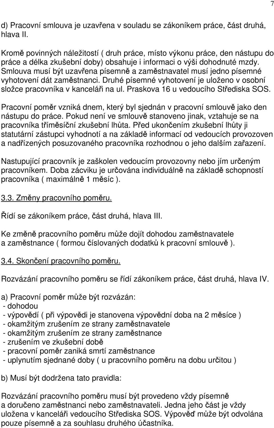 Smlouva musí být uzavřena písemně a zaměstnavatel musí jedno písemné vyhotovení dát zaměstnanci. Druhé písemné vyhotovení je uloženo v osobní složce pracovníka v kanceláři na ul.