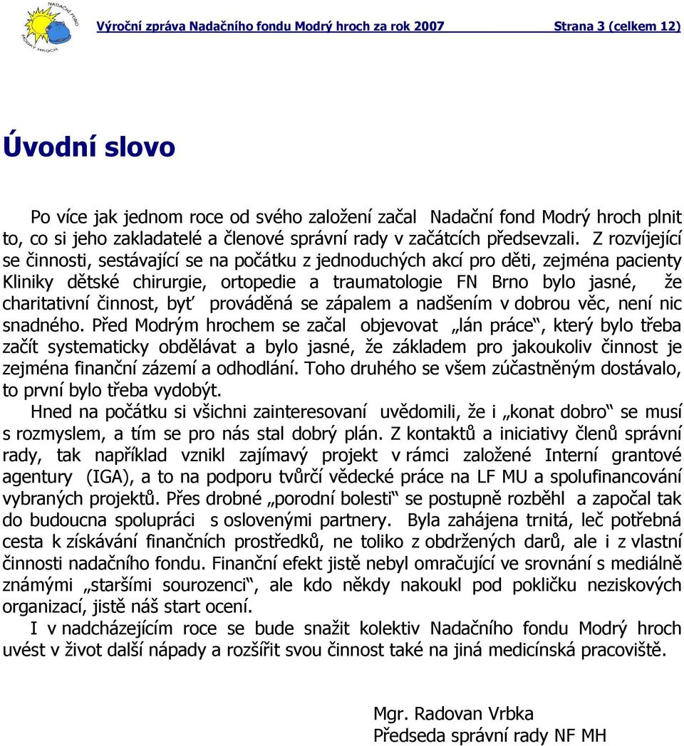 Z rozvíjející se činnosti, sestávající se na počátku z jednoduchých akcí pro děti, zejména pacienty Kliniky dětské chirurgie, ortopedie a traumatologie FN Brno bylo jasné, že charitativní činnost,