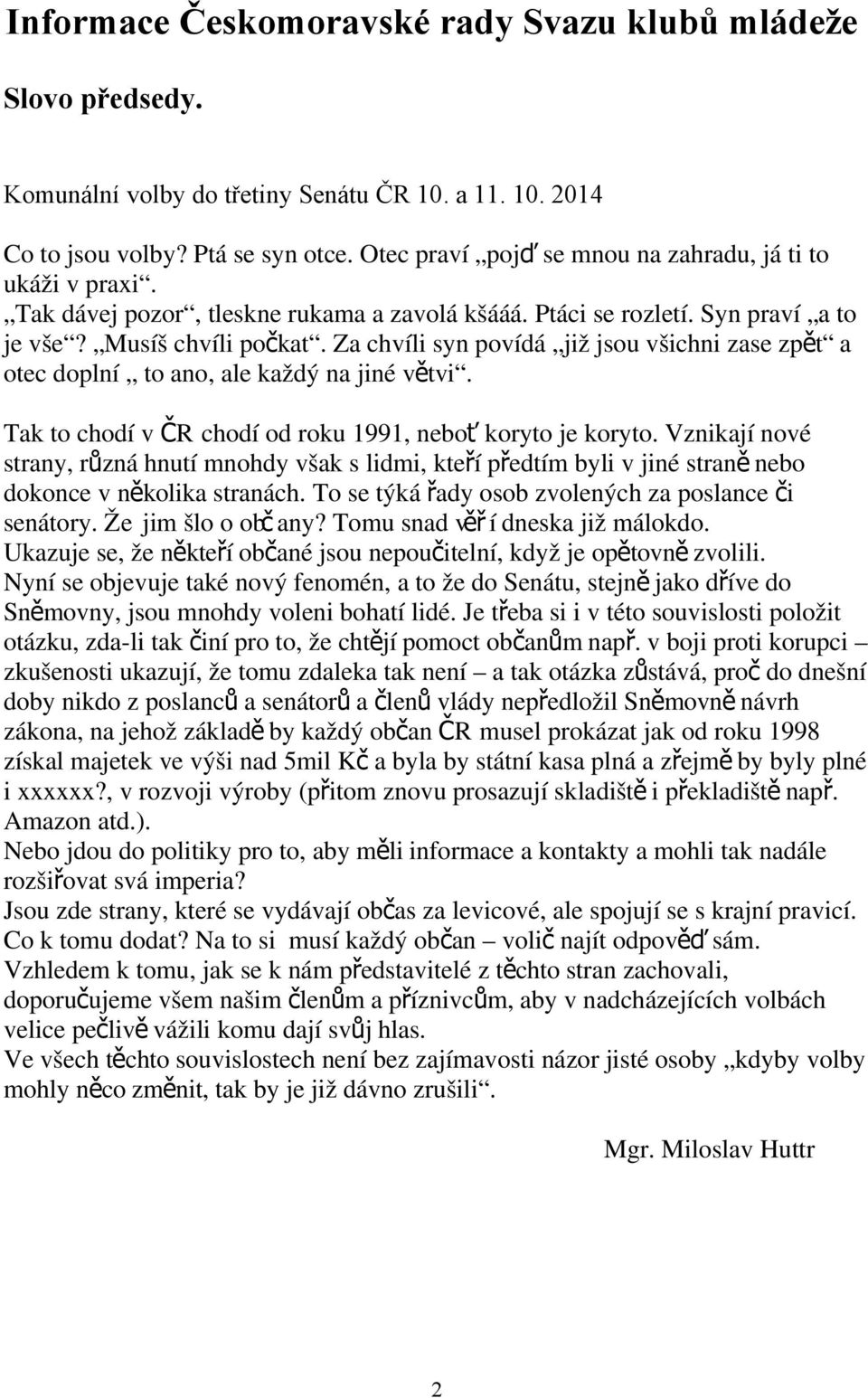 Za chvíli syn povídá již jsou všichni zase zpět a otec doplní to ano, ale každý na jiné větvi. Tak to chodí v ČR chodí od roku 1991, neboť koryto je koryto.