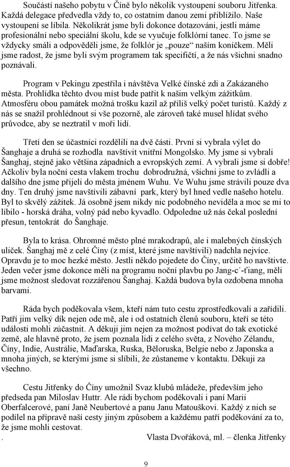 Měli jsme radost, že jsme byli svým programem tak specifičtí, a že nás všichni snadno poznávali. Program v Pekingu zpestřila i návštěva Velké čínské zdi a Zakázaného města.