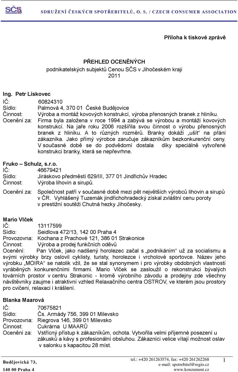 Ocenění za: Firma byla založena v roce 1994 a zabývá se výrobou a montáží kovových konstrukcí. Na jaře roku 2006 rozšířila svou činnost o výrobu přenosných branek z hliníku. A to různých rozměrů.