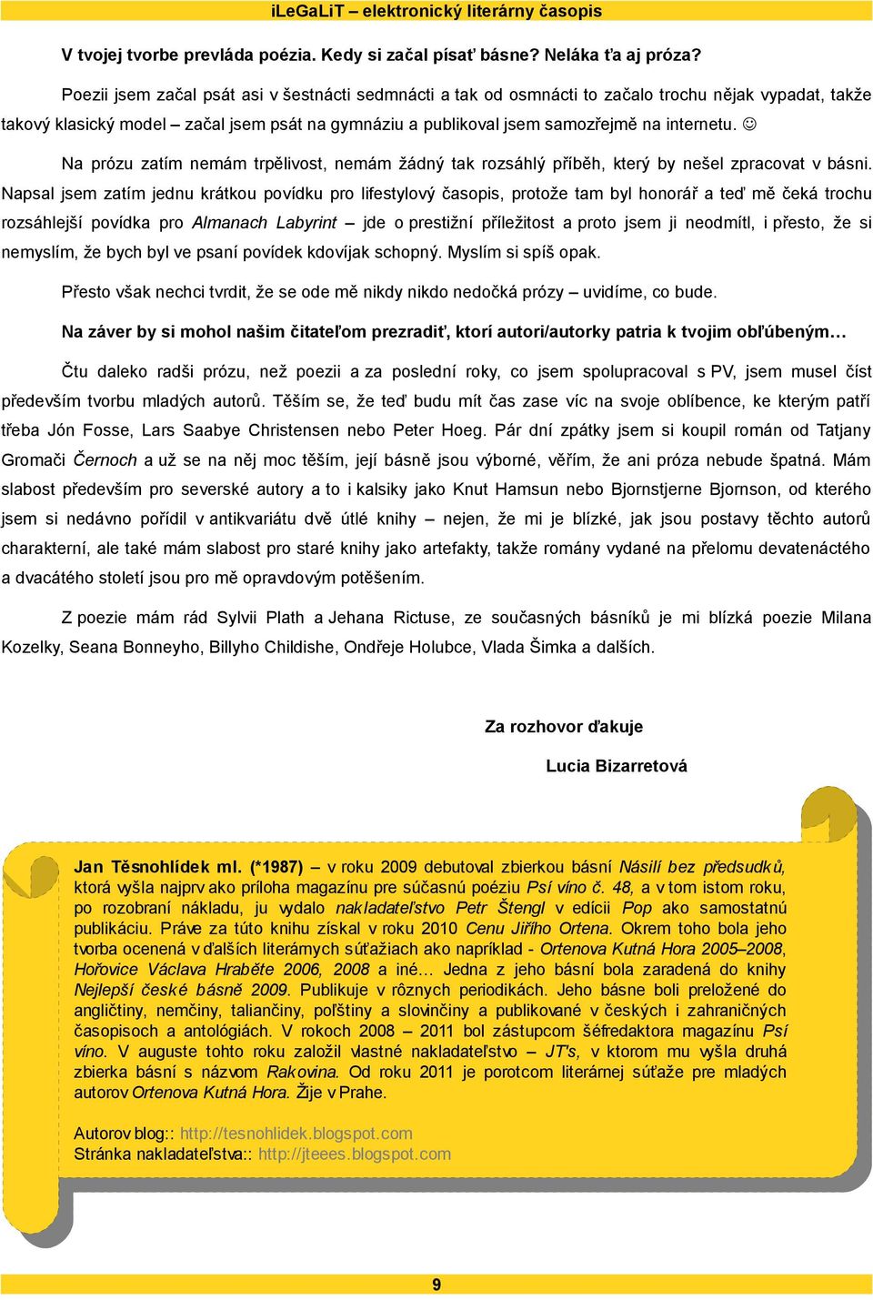 J Na prózu zatím nemám trpělivost, nemám žádný tak rozsáhlý příběh, který by nešel zpracovat v básni.