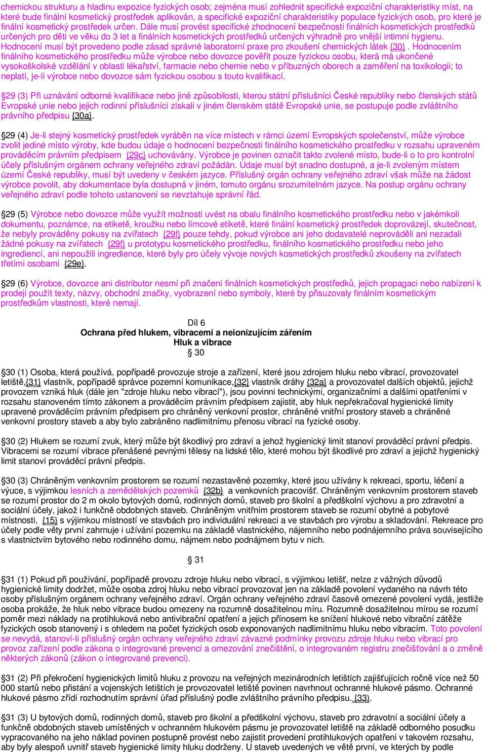 Dále musí provést specifické zhodnocení bezpečnosti finálních kosmetických prostředků určených pro děti ve věku do 3 let a finálních kosmetických prostředků určených výhradně pro vnější intimní