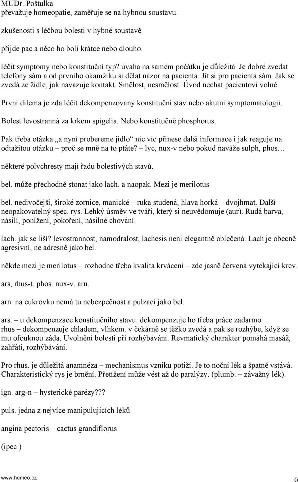 Smělost, nesmělost. Úvod nechat pacientovi volně. První dilema je zda léčit dekompenzovaný konstituční stav nebo akutní symptomatologii. Bolest levostranná za krkem spigelia.