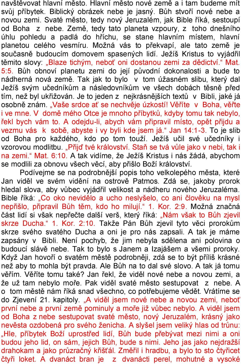 Země, tedy tato planeta vzpoury, z toho dnešního úhlu pohledu a padlá do hříchu, se stane hlavním místem, hlavní planetou celého vesmíru.