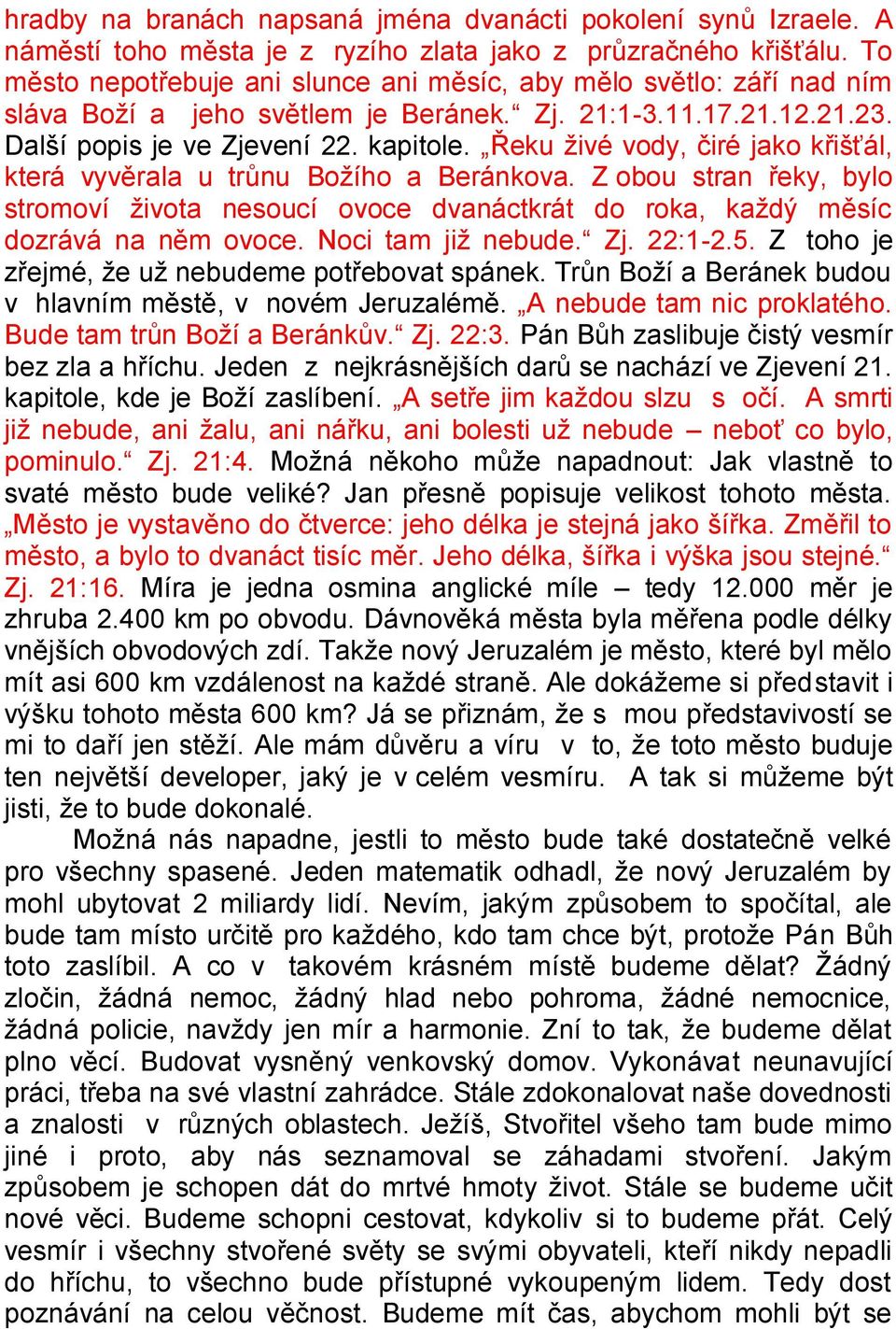 Řeku živé vody, čiré jako křišťál, která vyvěrala u trůnu Božího a Beránkova. Z obou stran řeky, bylo stromoví života nesoucí ovoce dvanáctkrát do roka, každý měsíc dozrává na něm ovoce.