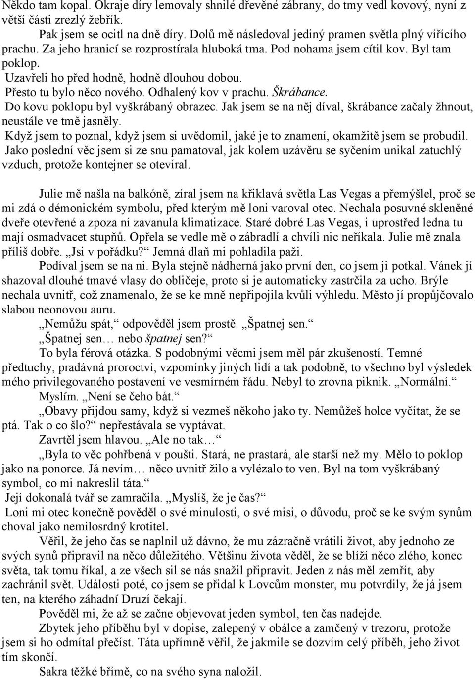 Přesto tu bylo něco nového. Odhalený kov v prachu. Škrábance. Do kovu poklopu byl vyškrábaný obrazec. Jak jsem se na něj díval, škrábance začaly žhnout, neustále ve tmě jasněly.