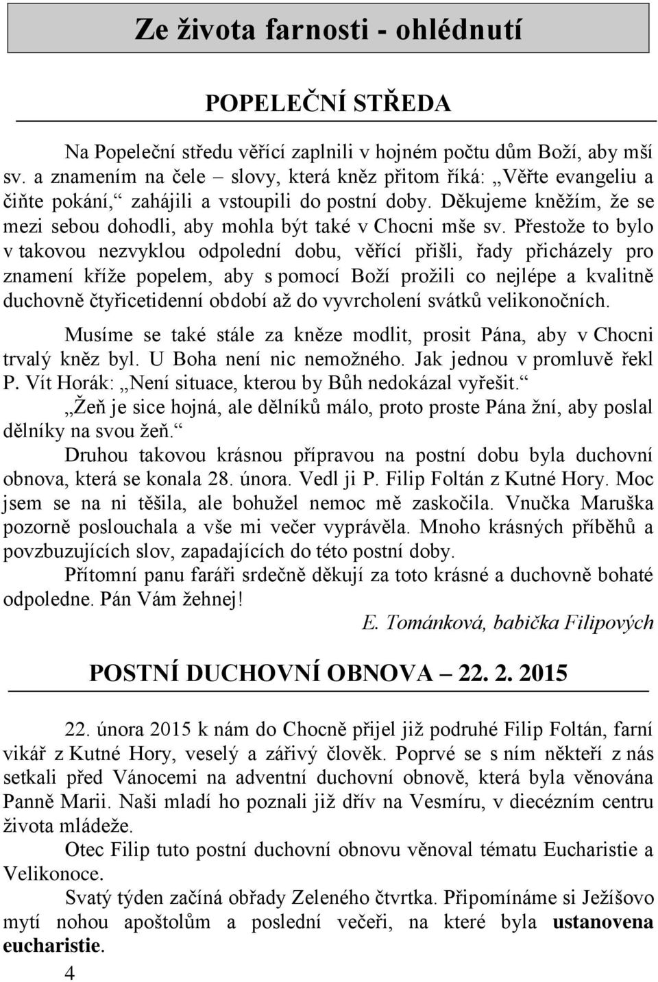 Přestože to bylo v takovou nezvyklou odpolední dobu, věřící přišli, řady přicházely pro znamení kříže popelem, aby s pomocí Boží prožili co nejlépe a kvalitně duchovně čtyřicetidenní období až do