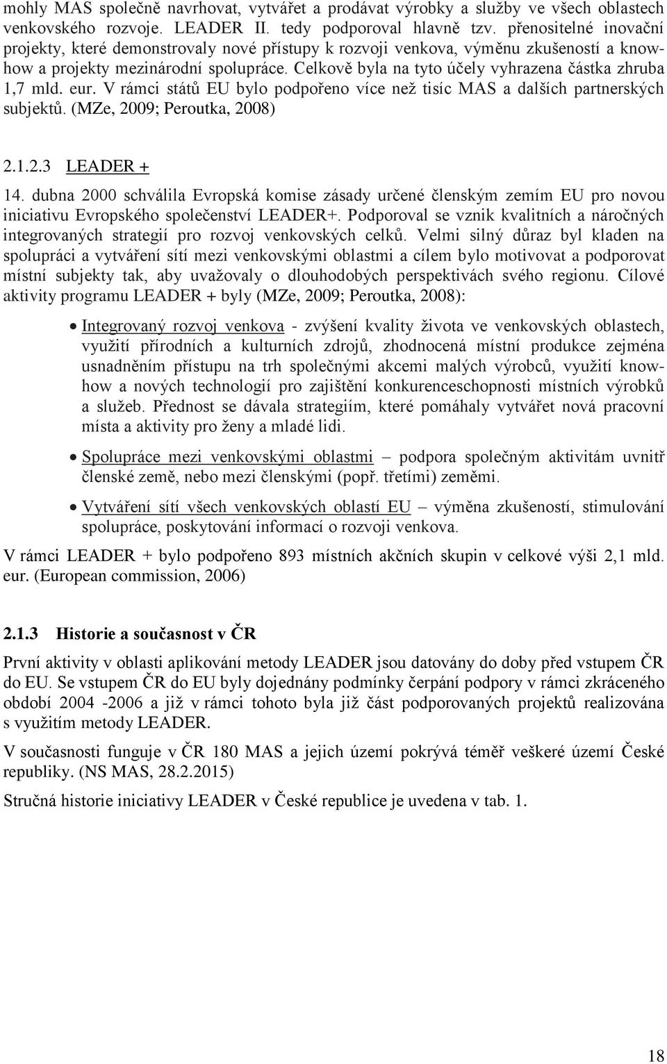 Celkově byla na tyto účely vyhrazena částka zhruba 1,7 mld. eur. V rámci státŧ EU bylo podpořeno více neţ tisíc MAS a dalších partnerských subjektŧ. (MZe, 2009; Peroutka, 2008) 2.1.2.3 LEADER + 14.