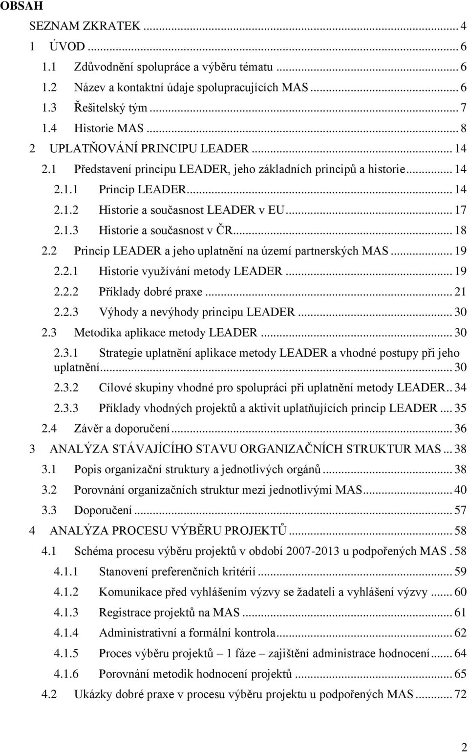 .. 18 2.2 Princip LEADER a jeho uplatnění na území partnerských MAS... 19 2.2.1 Historie vyuţívání metody LEADER... 19 2.2.2 Příklady dobré praxe... 21 2.2.3 Výhody a nevýhody principu LEADER... 30 2.